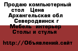 Продаю компьютерный стол › Цена ­ 2 000 - Архангельская обл., Северодвинск г. Мебель, интерьер » Столы и стулья   